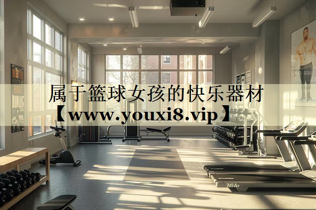 属于篮球女孩的快乐器材 属于篮球女孩的快乐器材